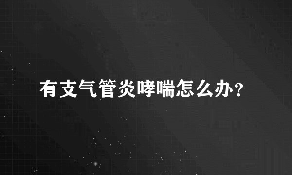 有支气管炎哮喘怎么办？