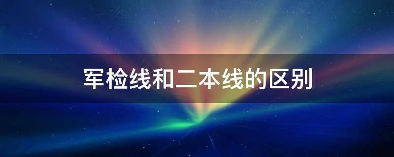 军检线和二本线的区别