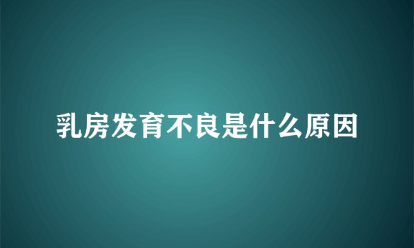 乳房发育不良是什么原因