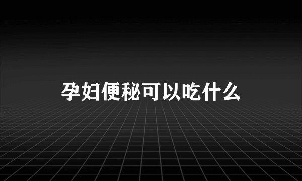 孕妇便秘可以吃什么
