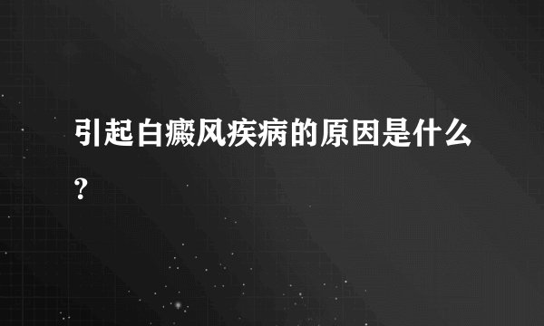 引起白癜风疾病的原因是什么？