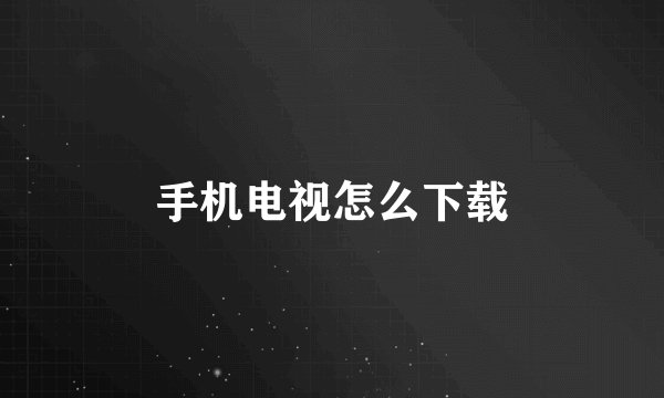 手机电视怎么下载