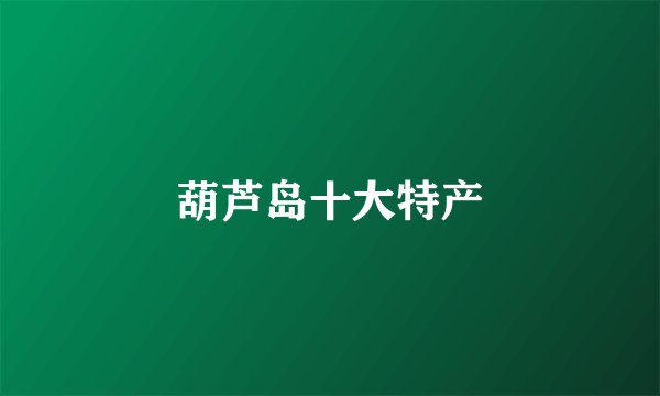 葫芦岛十大特产