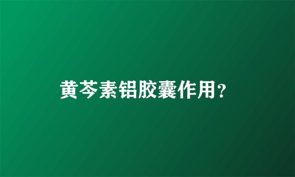 黄芩素铝胶囊作用?
