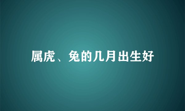 属虎、兔的几月出生好