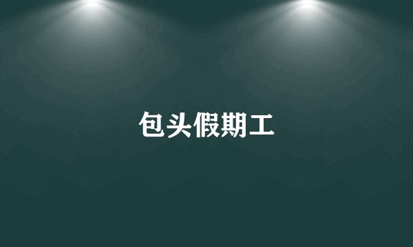 包头假期工