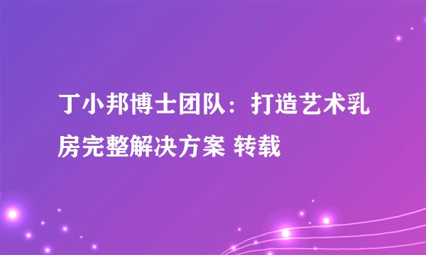 丁小邦博士团队：打造艺术乳房完整解决方案 转载