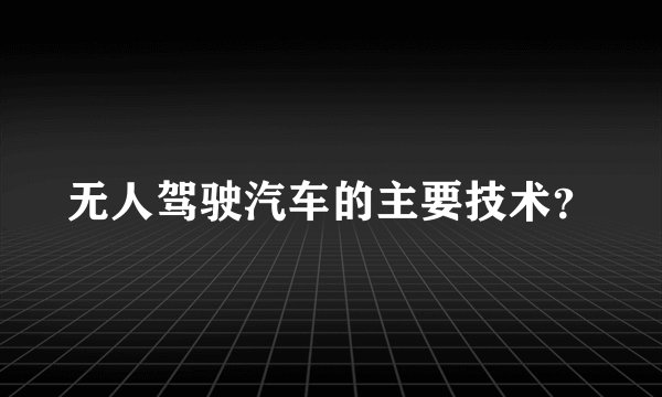 无人驾驶汽车的主要技术？
