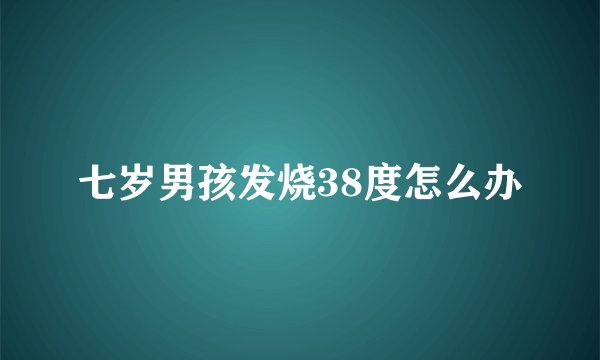 七岁男孩发烧38度怎么办