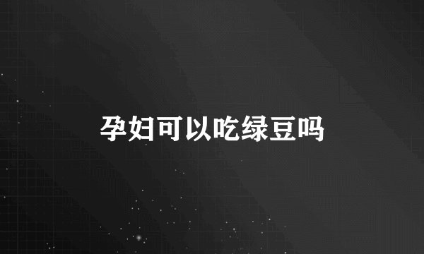 孕妇可以吃绿豆吗