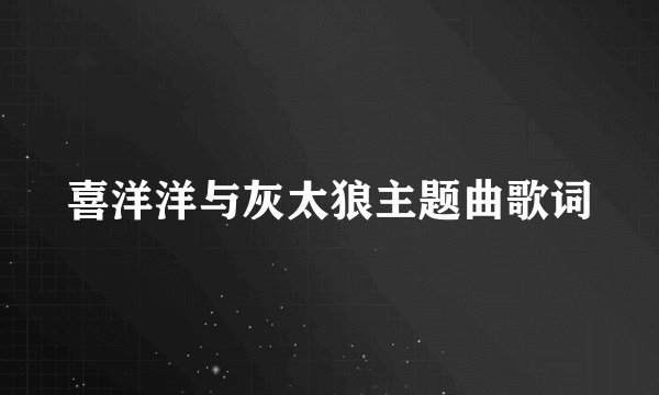 喜洋洋与灰太狼主题曲歌词