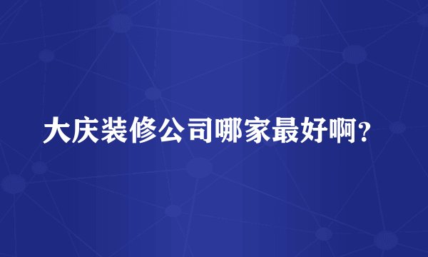 大庆装修公司哪家最好啊？