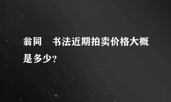 翁同龢书法近期拍卖价格大概是多少？