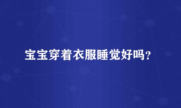 宝宝穿着衣服睡觉好吗？