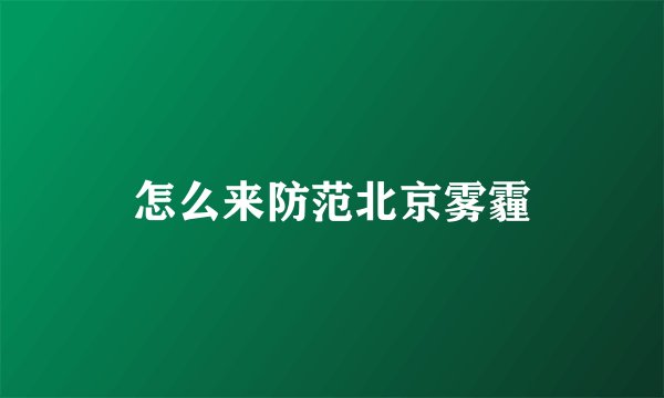 怎么来防范北京雾霾