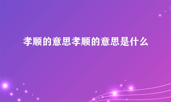 孝顺的意思孝顺的意思是什么