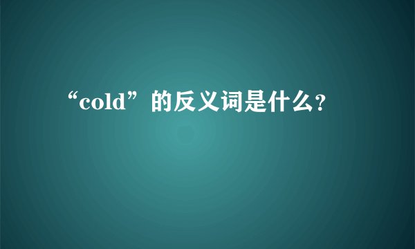 “cold”的反义词是什么？