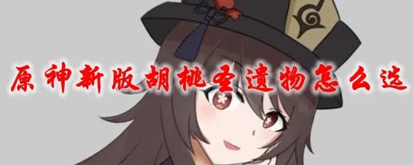 原神新版胡桃圣遗物怎么选