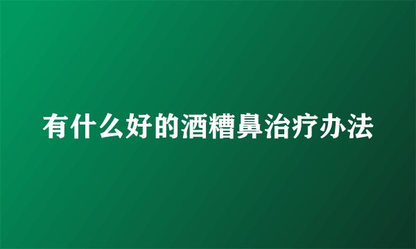 有什么好的酒糟鼻治疗办法