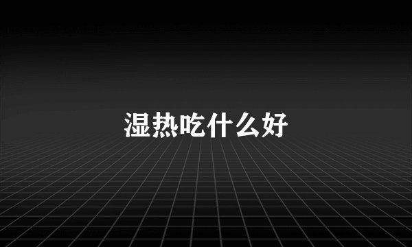 湿热吃什么好