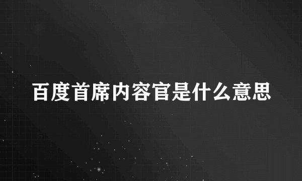 百度首席内容官是什么意思