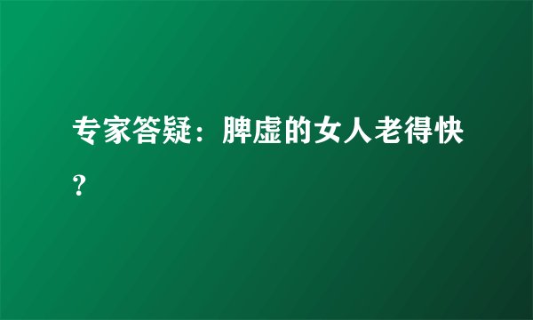 专家答疑:脾虚的女人老得快?