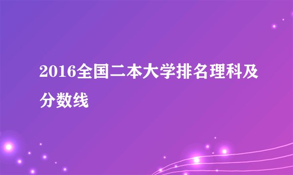 2016全国二本大学排名理科及分数线