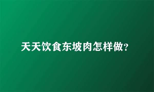 天天饮食东坡肉怎样做？