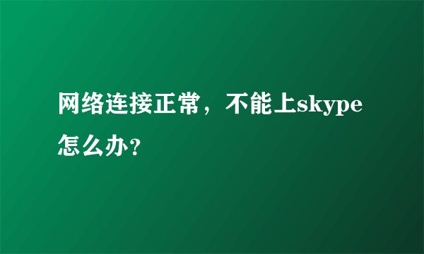 网络连接正常，不能上skype怎么办？