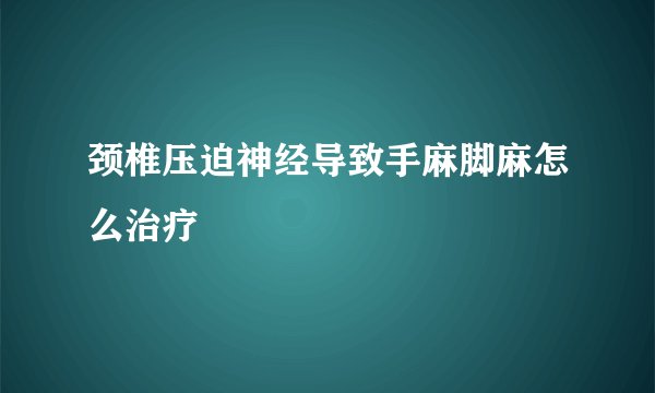 颈椎压迫神经导致手麻脚麻怎么治疗