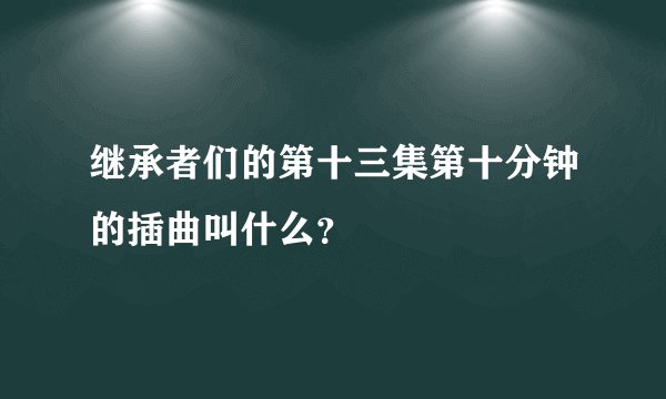 继承者们的第十三集第十分钟的插曲叫什么？