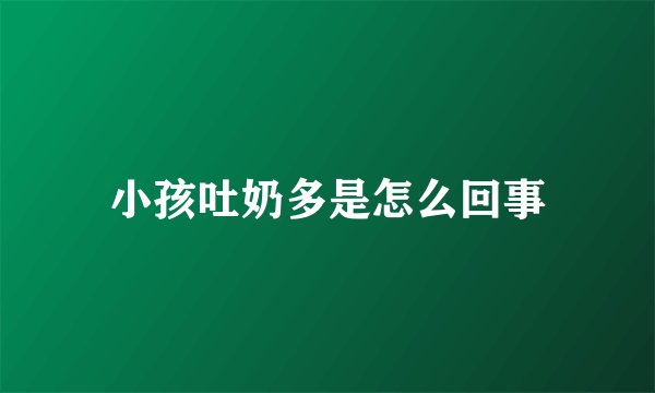 小孩吐奶多是怎么回事