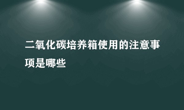 二氧化碳培养箱使用的注意事项是哪些