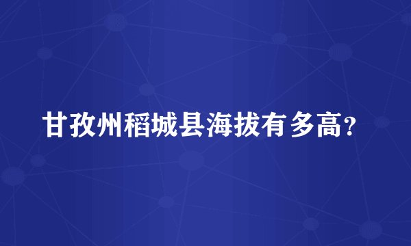 甘孜州稻城县海拔有多高？