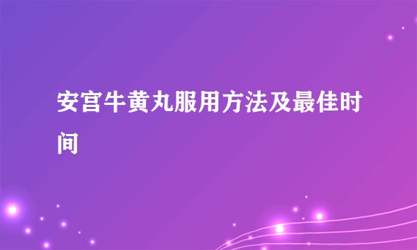 安宫牛黄丸服用方法及最佳时间