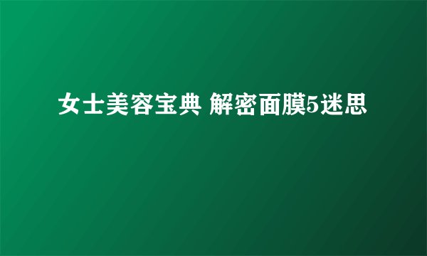 女士美容宝典 解密面膜5迷思