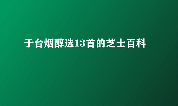 于台烟醇选13首的芝士百科
