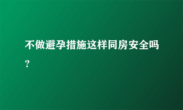 不做避孕措施这样同房安全吗？