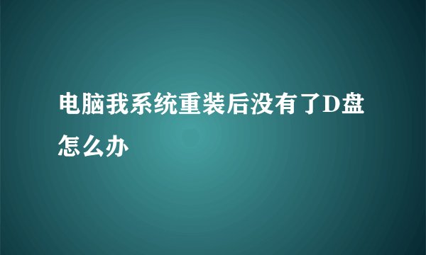 电脑我系统重装后没有了D盘怎么办