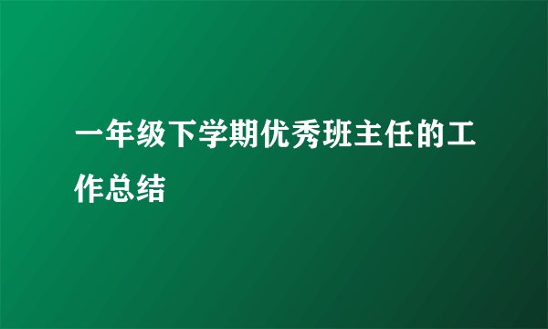 一年级下学期优秀班主任的工作总结