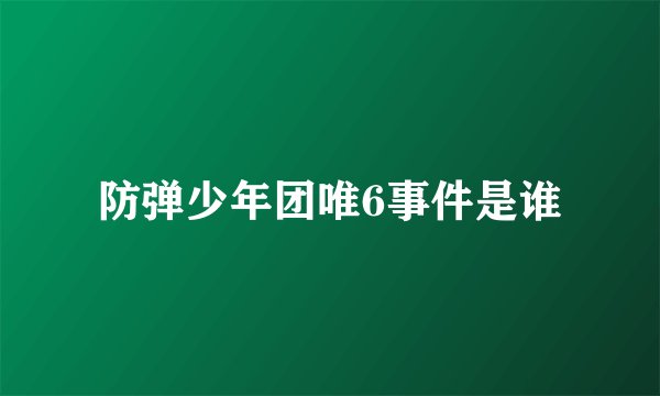 防弹少年团唯6事件是谁