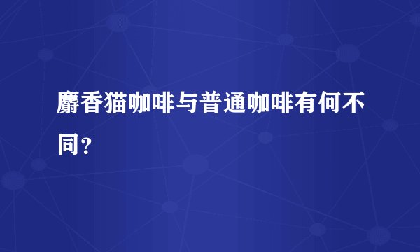 麝香猫咖啡与普通咖啡有何不同？