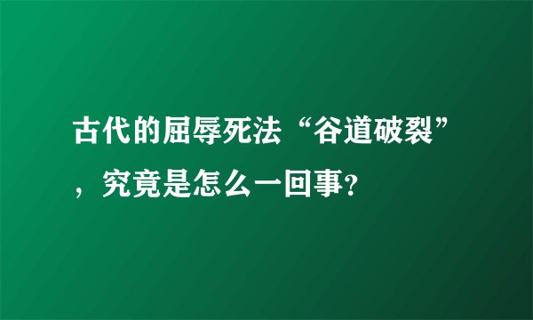 古代的屈辱死法“谷道破裂”,究竟是怎么一回事?