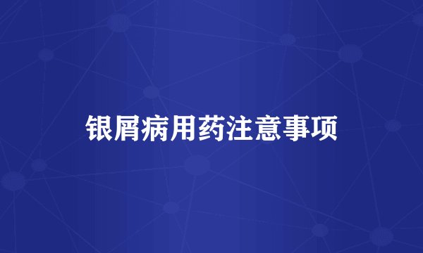 银屑病用药注意事项
