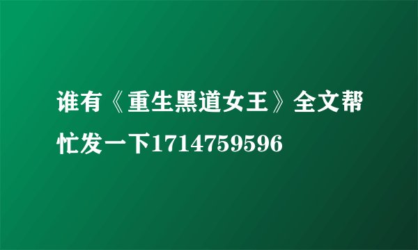 谁有《重生黑道女王》全文帮忙发一下1714759596
