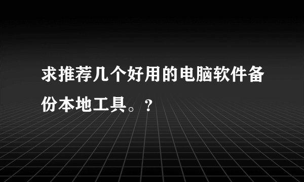 求推荐几个好用的电脑软件备份本地工具。?