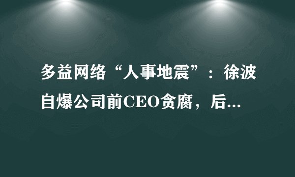多益网络“人事地震”:徐波自爆公司前CEO贪腐,后开除11名女公关?