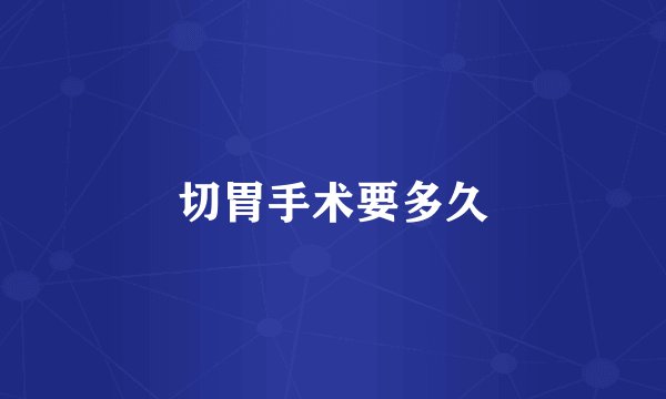 切胃手术要多久