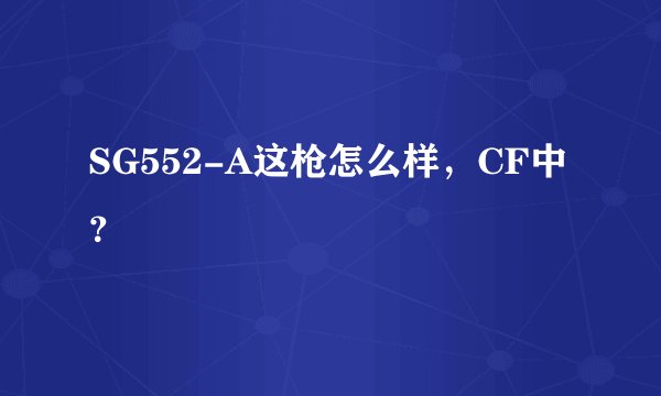 SG552-A这枪怎么样，CF中？