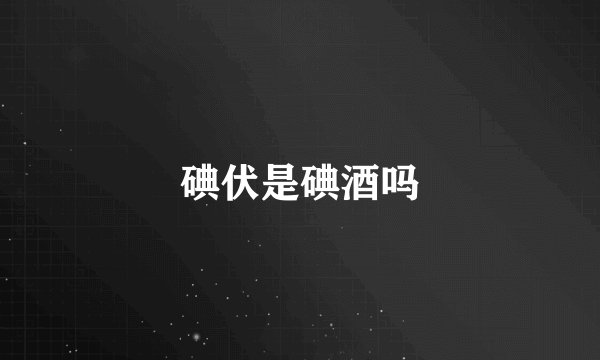 碘伏是碘酒吗